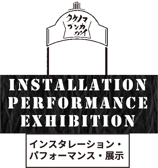 INSTALLATION PERFORMANCE EXHIBITION インスタレーション・パフォーマンス・展示